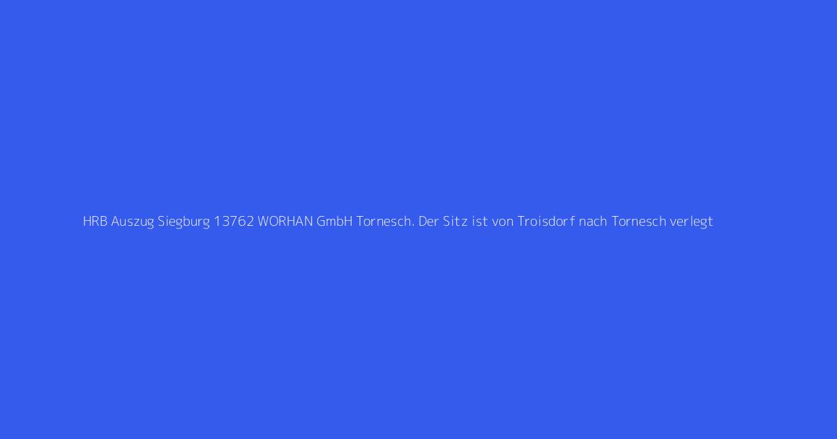 HRB Auszug Siegburg 13762 WORHAN GmbH Tornesch. Der Sitz ist von Troisdorf nach Tornesch verlegt